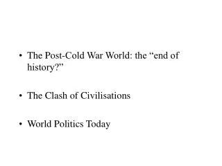 The Post-Cold War World: the “end of history?” The Clash of Civilisations World Politics Today