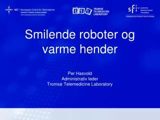 Smilende roboter og varme hender Per Hasvold Administrativ leder Tromsø Telemedicine Laboratory