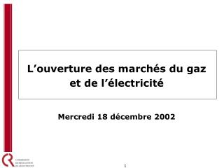 L’ouverture des marchés du gaz et de l’électricité Mercredi 18 décembre 2002