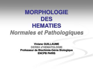 MORPHOLOGIE DES HEMATIES Normales et Pathologiques Viviane GUILLAUME DERBH d’HEMATOLOGIE Professeur de Biochimie-Génie