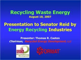 Recycling Waste Energy August 18, 2007 Presentation to Senator Reid by Energy Recycling Industries Presenter: Thomas R