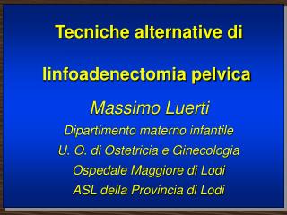 Tecniche alternative di linfoadenectomia pelvica Massimo Luerti Dipartimento materno infantile U. O. di Ostetricia e Gin