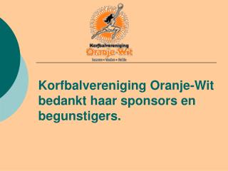 Korfbalvereniging Oranje-Wit bedankt haar sponsors en begunstigers.