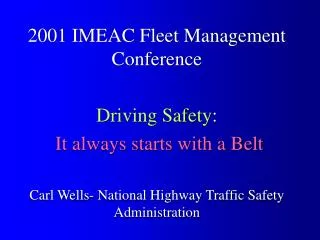 2001 IMEAC Fleet Management Conference Driving Safety : It always starts with a Belt Carl Wells- National Highway Traffi