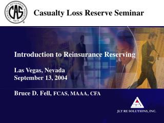 Introduction to Reinsurance Reserving Las Vegas, Nevada September 13, 2004 Bruce D. Fell, FCAS, MAAA, CFA