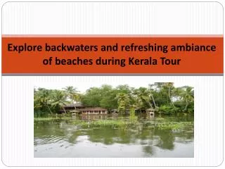 Explore backwaters and refreshing ambiance of beaches during