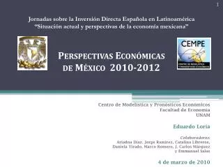 Centro de Modelística y Pronósticos Económicos Facultad de Economía UNAM Eduardo Loría Colaboradores : Ariadna Díaz, J