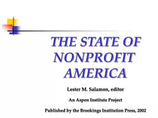 THE STATE OF NONPROFIT AMERICA Lester M. Salamon, editor An Aspen Institute Project Published by the Brookings Institut