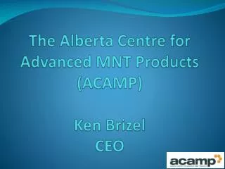 The Alberta Centre for Advanced MNT Products (ACAMP) Ken Brizel CEO