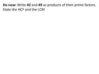 Do now: Write 42 and 49 as products of their prime factors. State the HCF and the LCM