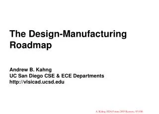 The Design-Manufacturing Roadmap Andrew B. Kahng UC San Diego CSE &amp; ECE Departments vlsicad.ucsd