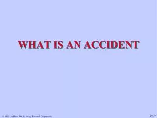 WHAT IS AN ACCIDENT