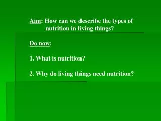 Aim : How can we describe the types of 	nutrition in living things? Do now : 1. What is nutrition? 2. Why do living th