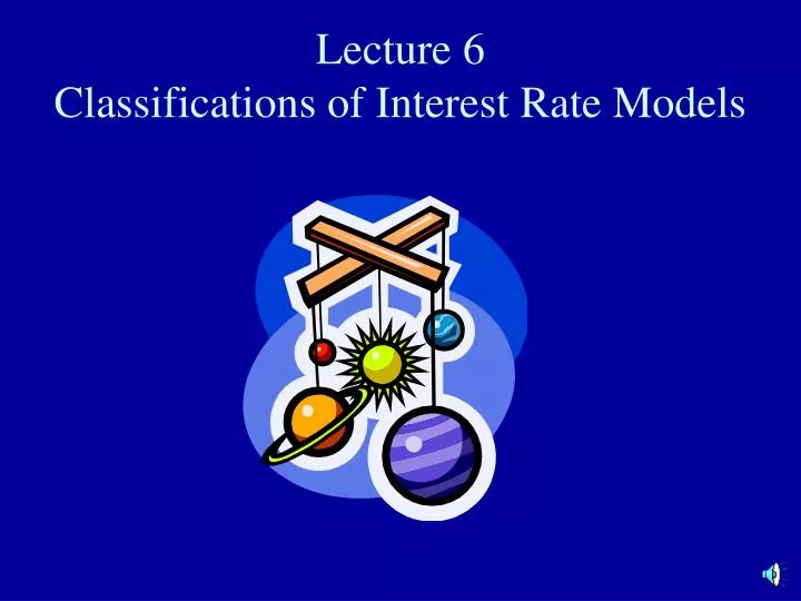 lecture 6 classifications of interest rate models