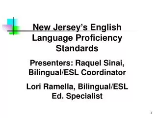 New Jersey’s English Language Proficiency Standards Presenters: Raquel Sinai, Bilingual/ESL Coordinator Lori Ramella, Bi