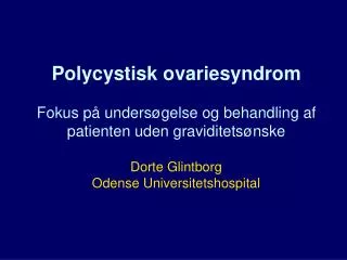 Polycystisk ovariesyndrom Fokus på undersøgelse og behandling af patienten uden graviditetsønske Dorte Glintborg Odense