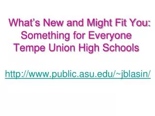 What’s New and Might Fit You: Something for Everyone Tempe Union High Schools public.asu/~jblasin/