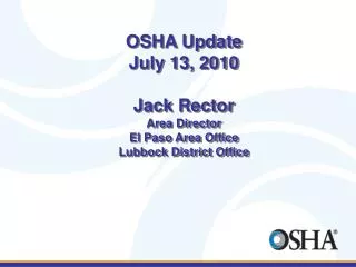 OSHA Update July 13, 2010 Jack Rector Area Director El Paso Area Office Lubbock District Office