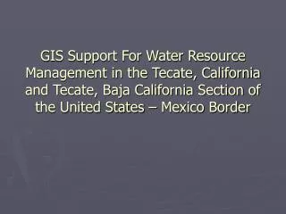 GIS Support For Water Resource Management in the Tecate, California and Tecate, Baja California Section of the United St