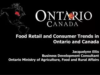 Food Retail and Consumer Trends in Ontario and Canada Jacquelynn Ellis Business Development Consultant Ontario Ministry