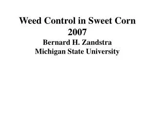 Weed Control in Sweet Corn 2007 Bernard H. Zandstra Michigan State University