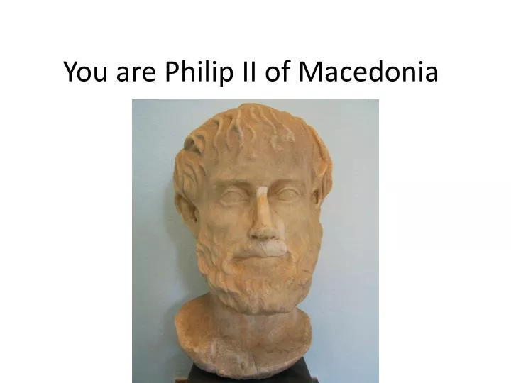 you are philip ii of macedonia