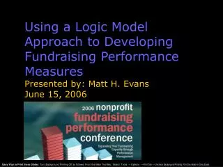 Using a Logic Model Approach to Developing Fundraising Performance Measures Presented by: Matt H. Evans June 15, 2006