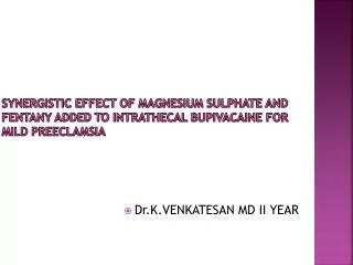 SYNERGISTIC EFFECT OF MAGNESIUM SULPHATE AND FENTANY ADDED TO INTRATHECAL BUPIVACAINE FOR MILD PREECLAMSIA