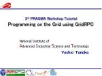3 rd PRAGMA Workshop Tutorial Programming on the Grid using GridRPC - slide 1