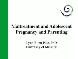 Maltreatment and Adolescent Pregnancy and Parenting Lynn Blinn Pike, PhD University of Missouri