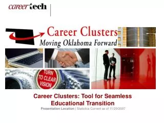 Career Clusters: Tool for Seamless Educational Transition Presentation Location | Statistics Current as of 11/20/2007