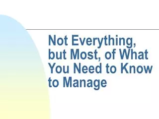 Not Everything, but Most, of What You Need to Know to Manage
