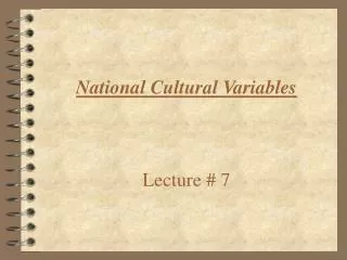 National Cultural Variables Lecture # 7
