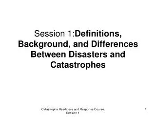 Session 1: Definitions, Background, and Differences Between Disasters and Catastrophes