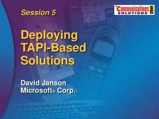 Session 5 Deploying TAPI-Based Solutions David Janson Microsoft ® Corp.