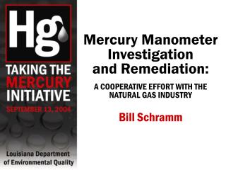 Mercury Manometer Investigation and Remediation: A COOPERATIVE EFFORT WITH THE NATURAL GAS INDUSTRY Bill Schramm