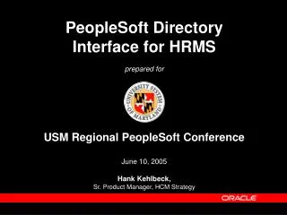 PeopleSoft Directory Interface for HRMS prepared for USM Regional PeopleSoft Conference June 10, 2005 Hank Kehlbeck,