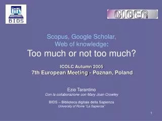 Scopus, Google Scholar, Web of knowledge : Too much or not too much? ICOLC Autumn 2005 7th European Meeting - Poznan, Po