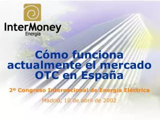 Cómo funciona actualmente el mercado OTC en España 2º Congreso Internacional de Energía Eléctrica Madrid, 10 de abril de