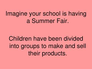 Imagine your school is having a Summer Fair. Children have been divided into groups to make and sell their products.