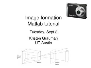 Image formation Matlab tutorial Tuesday, Sept 2 Kristen Grauman UT-Austin