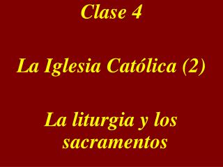 Clase 4 La Iglesia Católica (2) La liturgia y los sacramentos