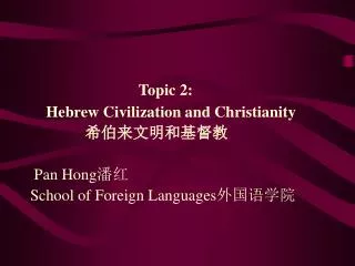 Topic 2: Hebrew Civilization and Christianity ????????? Pan Hong ?? School of Foreign Languages ?????