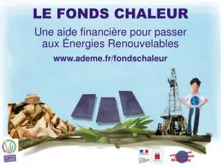 LE FONDS CHALEUR Une aide financière pour passer aux Énergies Renouvelables ademe.fr/fondschaleur
