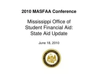 2010 MASFAA Conference Mississippi Office of Student Financial Aid: State Aid Update June 18, 2010