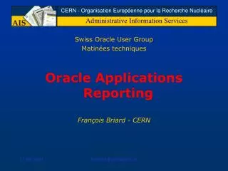 Swiss Oracle User Group Matin ées techniques Oracle Applications Reporting Fran ç ois Briard - CERN