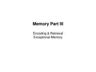 Memory Part III Encoding &amp; Retrieval Exceptional Memory