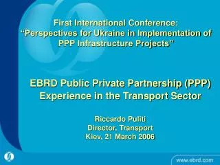 EBRD Public Private Partnership (PPP) Experience in the Transport Sector Riccardo Puliti Director, Transport Kiev, 21