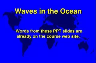 Waves in the Ocean Words from these PPT slides are already on the course web site.