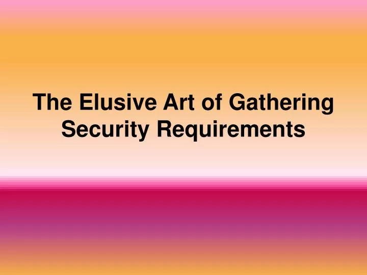 the elusive art of gathering security requirements